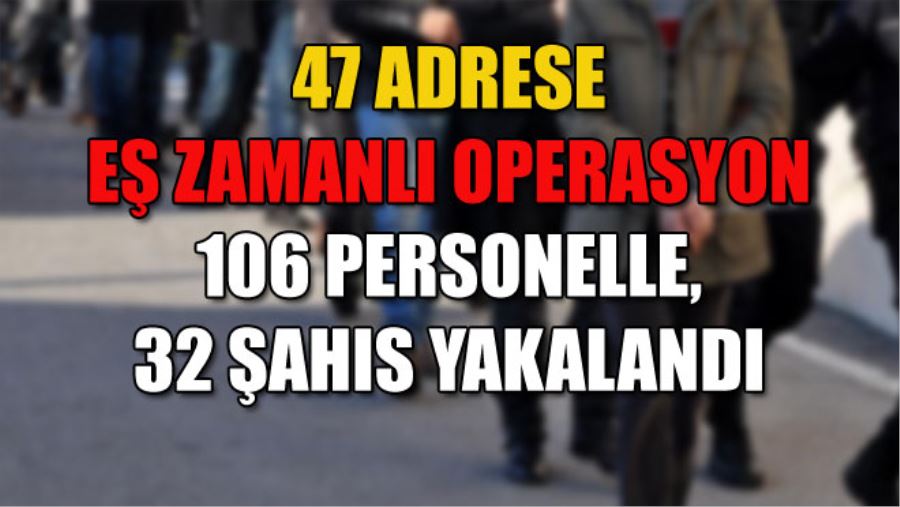 47 ADRESE EŞ ZAMANLI OPERASYON
