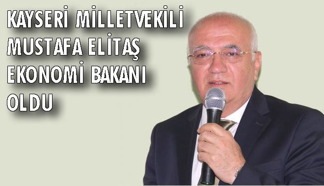 KAYSERİ MİLLETVEKİLİ MUSTAFA ELİTAŞ EKONOMİ BAKANI OLDU
