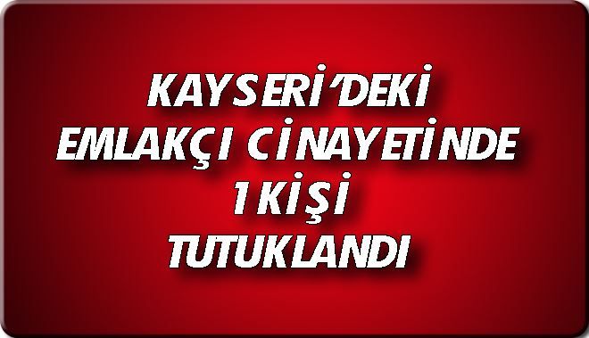 KAYSERİ´DEKİ EMLAKÇI CİNAYETİNDE