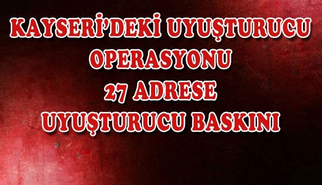 KAYSERİ´DEKİ UYUŞTURUCU OPERASYONU