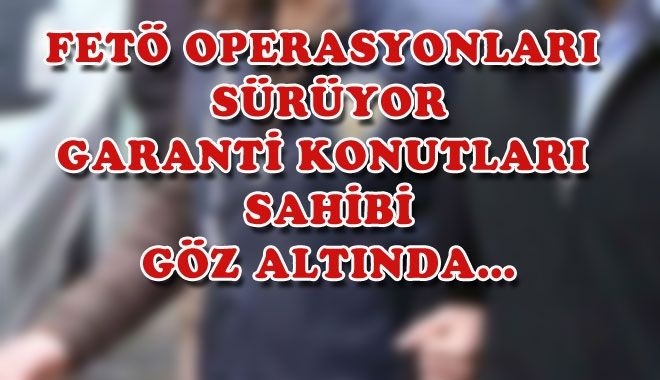 FETÖ OPERASYONLARI SÜRÜYOR