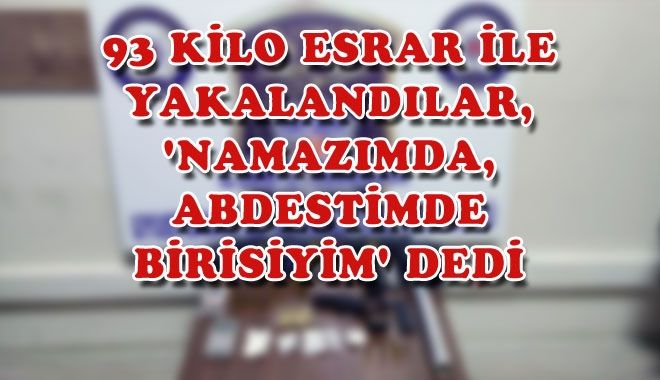 93 KİLO ESRAR İLE YAKALANDILAR,