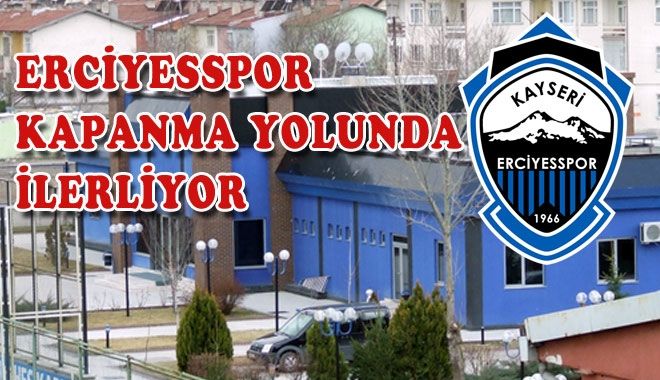 ERCİYESSPOR KAPANMA YOLUNDA İLERLİYOR!