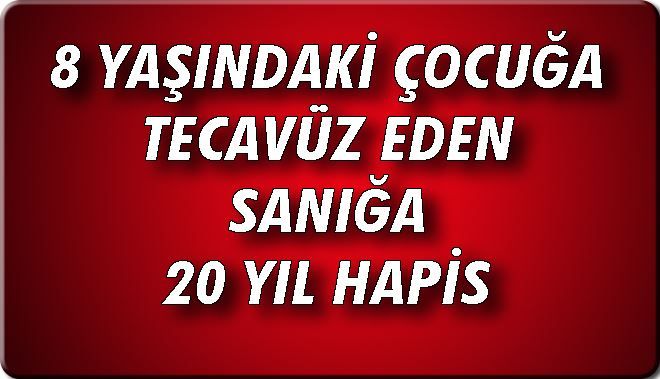 8 YAŞINDAKİ ÇOCUĞA TECAVÜZ EDEN SANIĞA