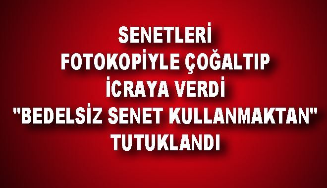 SENETLERİ FOTOKOPİYLE ÇOĞALTIP İCRAYA VERDİ