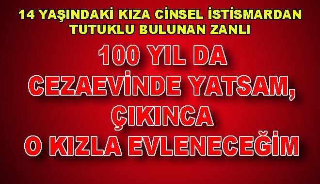 14 YAŞINDAKİ KIZA CİNSEL İSTİSMARDAN TUTUKLU BULUNAN ZANLI: