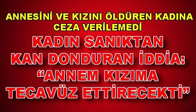 ANNESİNİ VE KIZINI ÖLDÜREN