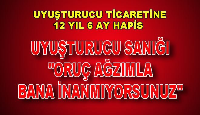 UYUŞTURUCU TİCARETİNE 12 YIL 6 AY HAPİS
