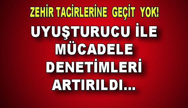ZEHİR TACİRLERİNE GEÇİT YOK!