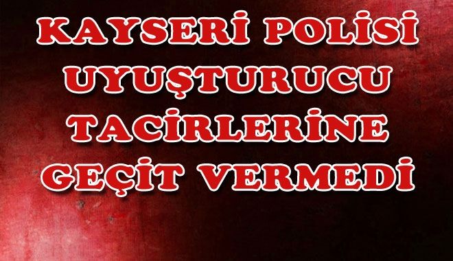 KAYSERİ POLİSİ UYUŞTURUCU TACİRLERİNE