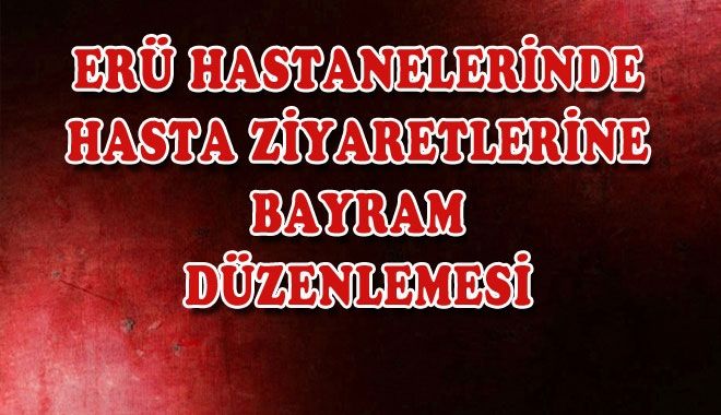 ERÜ HASTANELERİNDE HASTA ZİYARETLERİNE