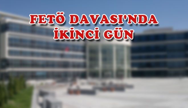 FETÖ DAVASI´NDA İKİNCİ GÜN