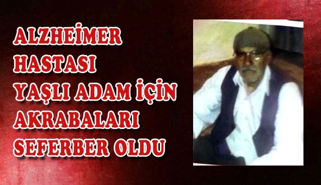 ALZHEİMER HASTASI YAŞLI ADAM İÇİN AKRABALARI SEFERBER OLDU