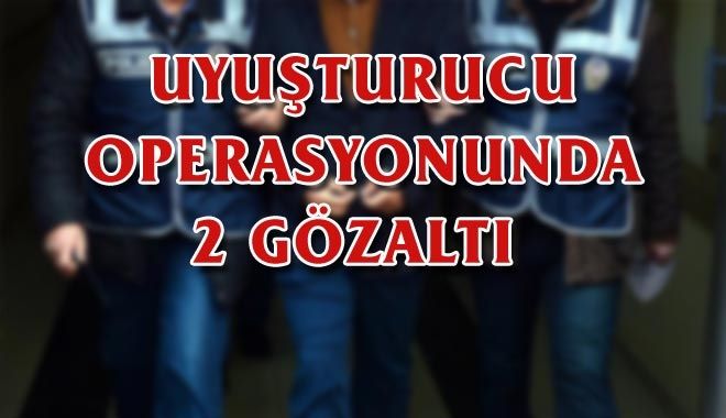 UYUŞTURUCU OPERASYONUNDA 2 GÖZALTI