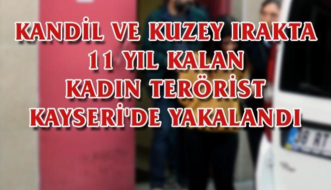KANDİL VE KUZEY IRAKTA 11 YIL KALAN KADIN TERÖRİST KAYSERİ´DE YAKALANDI