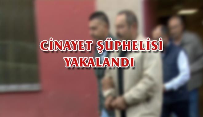 CİNAYET ŞÜPHELİSİ YAKALANDI 