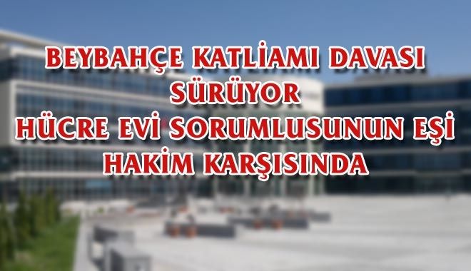 BEYBAHÇE KATLİAMI DAVASI SÜRÜYOR