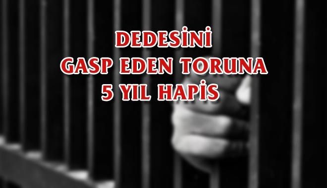 DEDESİNİ GASP EDEN TORUNA 5 YIL HAPİS