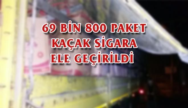 69 BİN 800 PAKET KAÇAK SİGARA ELE GEÇİRİLDİ