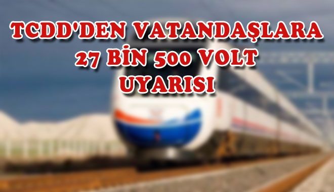 TCDD´DEN VATANDAŞLARA 27 BİN 500 VOLT UYARISI