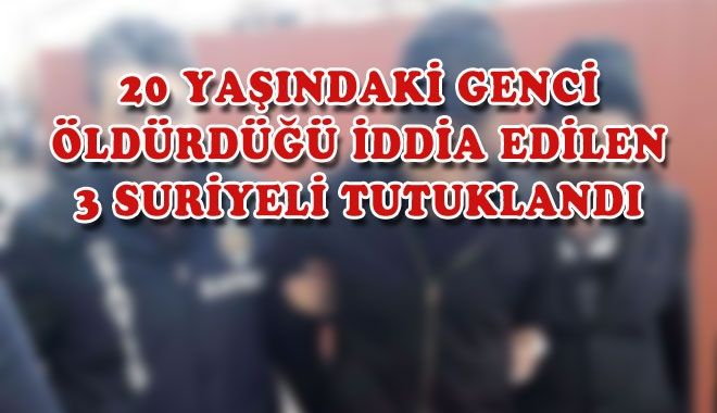 20 YAŞINDAKİ GENCİ ÖLDÜRDÜĞÜ İDDİA EDİLEN 