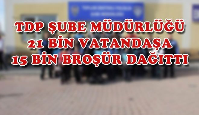 TDP ŞUBE MÜDÜRLÜĞÜ 21 BİN VATANDAŞA 15 BİN BROŞÜR DAĞITTI