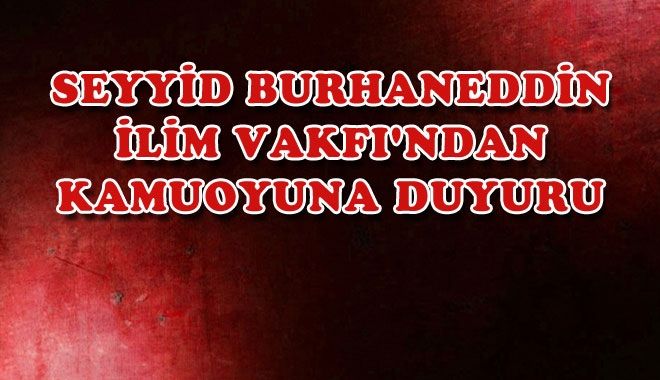 SEYYİD BURHANEDDİN İLİM VAKFI´NDAN KAMUOYUNA DUYURU