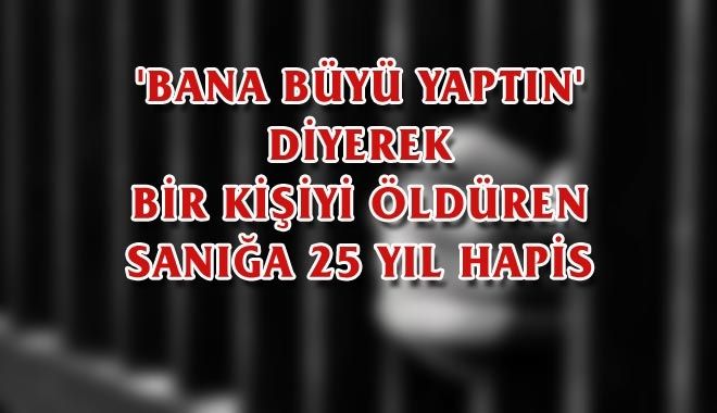´BANA BÜYÜ YAPTIN´ DİYEREK