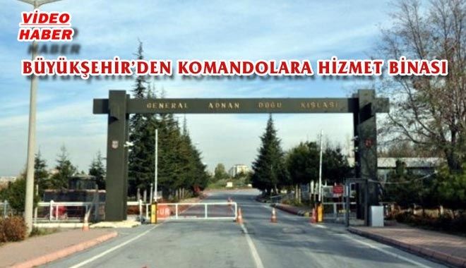 BÜYÜKŞEHİR´DEN KOMANDOLARA HİZMET BİNASI