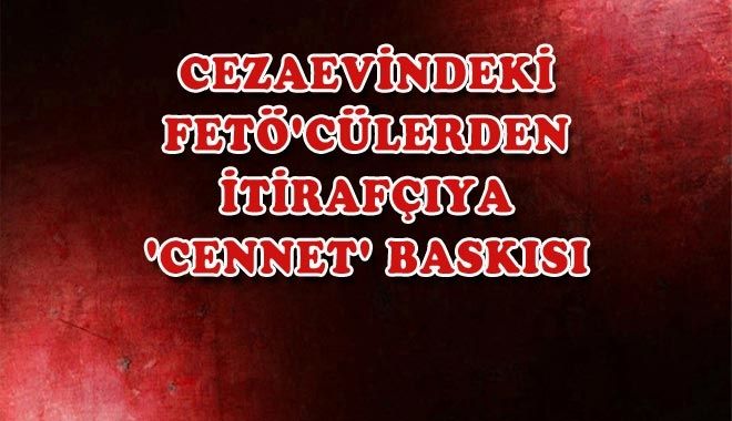 CEZAEVİNDEKİ FETÖ´CÜLERDEN 