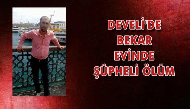 DEVELİ´DE BEKAR EVİNDE ŞÜPHELİ ÖLÜM
