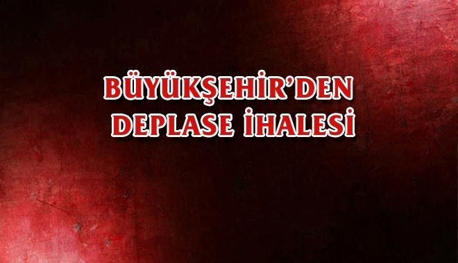 BÜYÜKŞEHİR´DEN DEPLASE İHALESİ