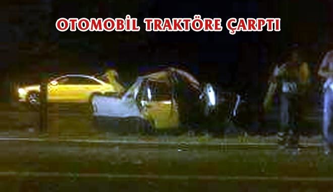 OTOMOBİL TRAKTÖRE ÇARPTI 