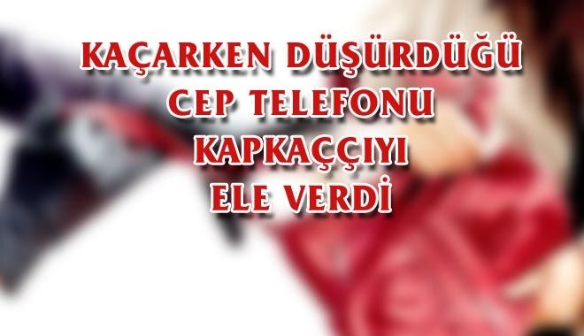 KAPKAÇÇIYI DÜŞÜRDÜĞÜ TELEFONU YAKALATTI