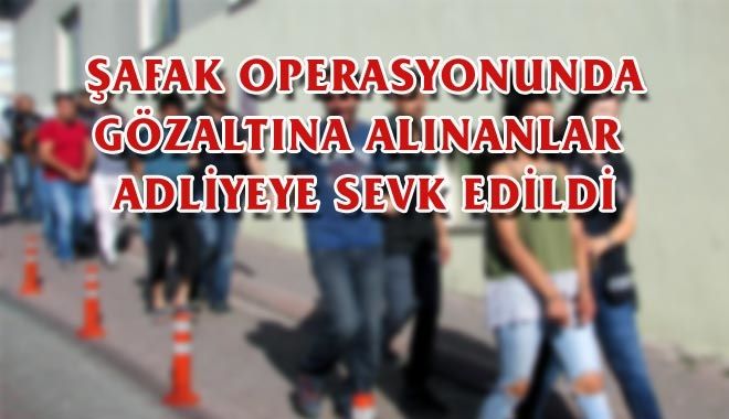 ŞAFAK OPERASYONUNDA GÖZALTINA ALINANLAR