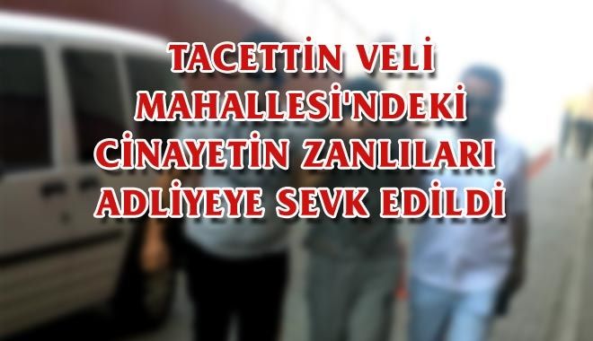 TACETTİN VELİ MAHALLESİ´NDEKİ CİNAYETİN ZANLILARI