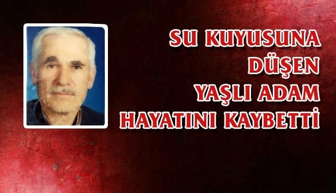 SU KUYUSUNA DÜŞEN YAŞLI ADAM HAYATINI KAYBETTİ