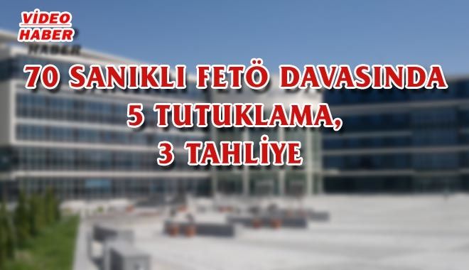 70 SANIKLI FETÖ DAVASINDA 5 TUTUKLAMA, 3 TAHLİYE 