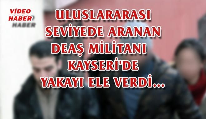 ULUSLARARASI SEVİYEDE ARANAN DEAŞ MİLİTANI