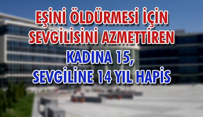 EŞİNİ ÖLDÜRMESİ İÇİN SEVGİLİSİNİ AZMETTİREN