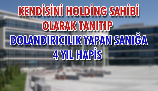 KENDİSİNİ HOLDİNG SAHİBİ OLARAK TANITIP