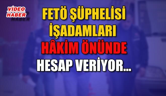 FETÖ ŞÜPHELİSİ İŞADAMLARI