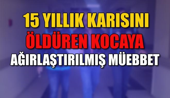 15 YILLIK KARISINI ÖLDÜREN KOCAYA