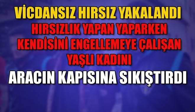 VİCDANSIZ HIRSIZ YAKALANDI