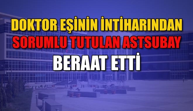 DOKTOR EŞİNİN İNTİHARINDAN SORUMLU TUTULAN