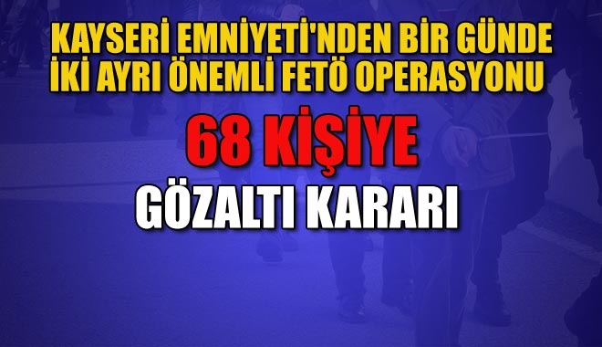 KAYSERİ EMNİYETİ´NDEN BİR GÜNDE İKİ AYRI ÖNEMLİ FETÖ OPERASYONU