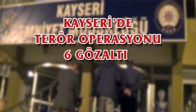 KAYSERİ´DE TERÖR OPERASYONU: 6 GÖZALTI