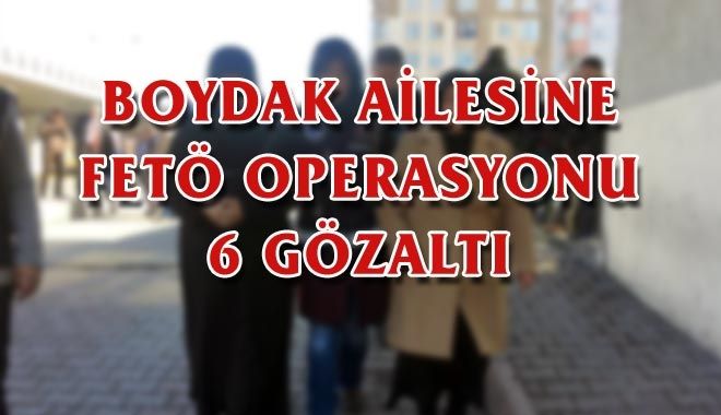 BOYDAK AİLESİNE FETÖ OPERASYONU