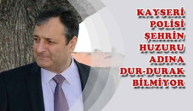KAYSERİ POLİSİ ŞEHRİN HUZURU ADINA DUR-DURAK BİLMİYOR