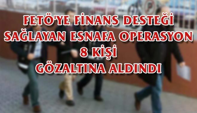 FETÖ´YE FİNANS DESTEĞİ SAĞLAYAN ESNAFA OPERASYON
